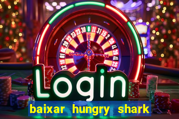 baixar hungry shark evolution dinheiro infinito